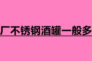 酒廠不銹鋼酒罐一般多大 在哪里可以加工