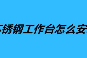 不銹鋼工作臺(tái)怎么安裝 不銹鋼工作臺(tái)組裝方法步驟