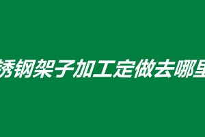 不銹鋼架子加工定做去哪里找