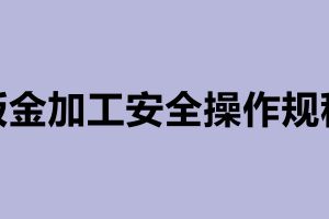 鈑金加工安全操作規程及鈑金加工步驟