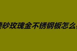 噴砂玫瑰金不銹鋼板怎么樣 不銹鋼鍍玫瑰金價格