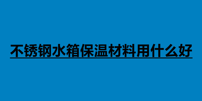 不銹鋼水箱保溫材料用什么好.jpg 不銹鋼水箱保溫材料用什么好.jpg