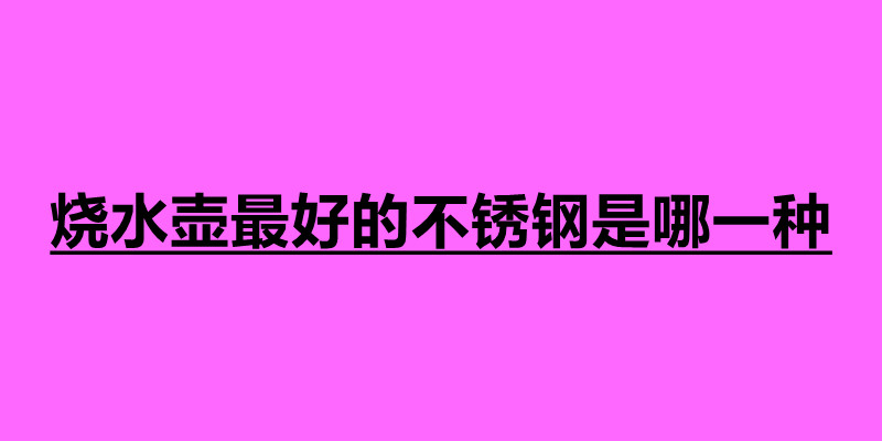 燒水壺最好的不銹鋼是哪一種.jpg 燒水壺最好的不銹鋼是哪一種.jpg