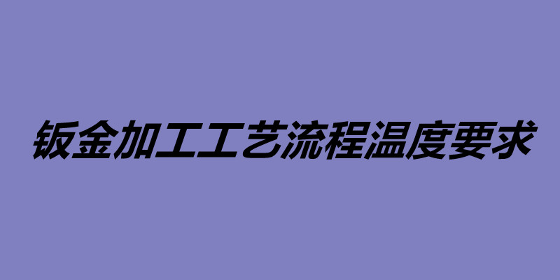 鈑金加工工藝流程溫度要求 鈑金加工工藝介紹.jpg