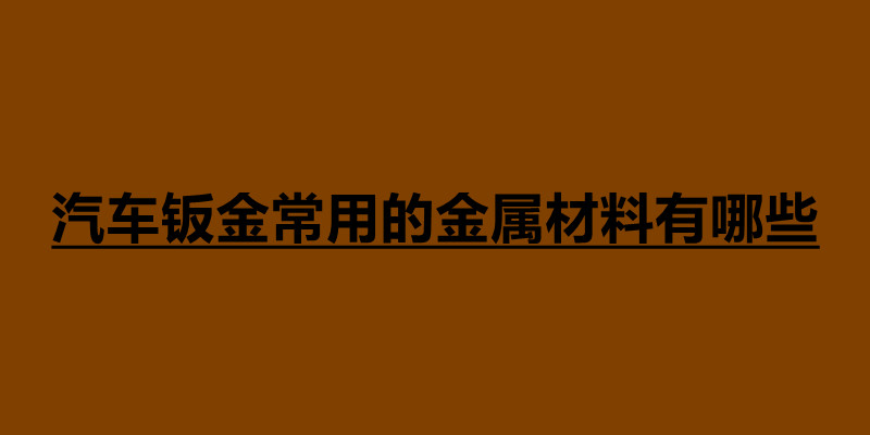 汽車鈑金常用的金屬材料有哪些.jpg 汽車鈑金常用的金屬材料有哪些.jpg