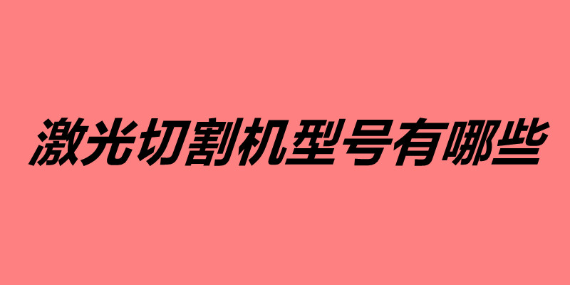 激光切割機(jī)型號(hào)有哪些.jpg 激光切割機(jī)型號(hào)有哪些.jpg
