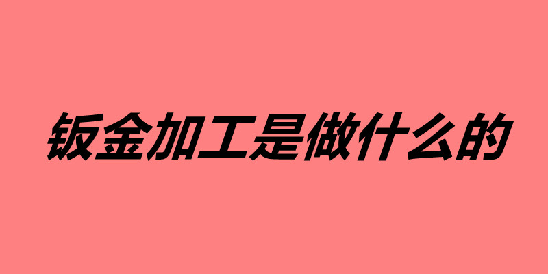鈑金加工是做什么的 鈑金加工有哪些用途.jpg