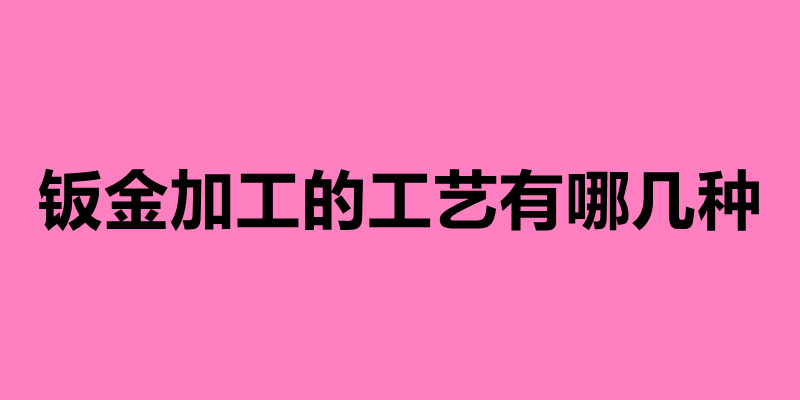 鈑金加工的工藝有哪幾種 鈑金加工七大步驟介紹.jpg