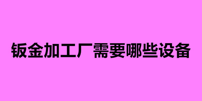 鈑金加工廠需要哪些設(shè)備.jpg 鈑金加工廠需要哪些設(shè)備.jpg