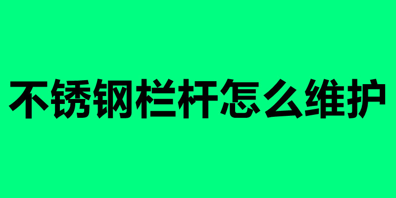不銹鋼欄桿怎么維護(hù) 不銹鋼欄桿怎么清理好.jpg